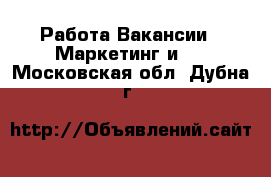 Работа Вакансии - Маркетинг и PR. Московская обл.,Дубна г.